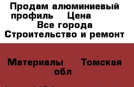 Продам алюминиевый профиль  › Цена ­ 100 - Все города Строительство и ремонт » Материалы   . Томская обл.